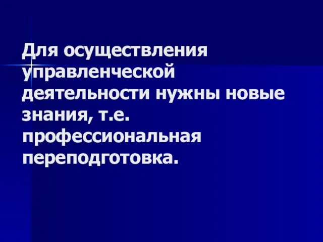 Для осуществления управленческой деятельности нужны новые знания, т.е. профессиональная переподготовка.