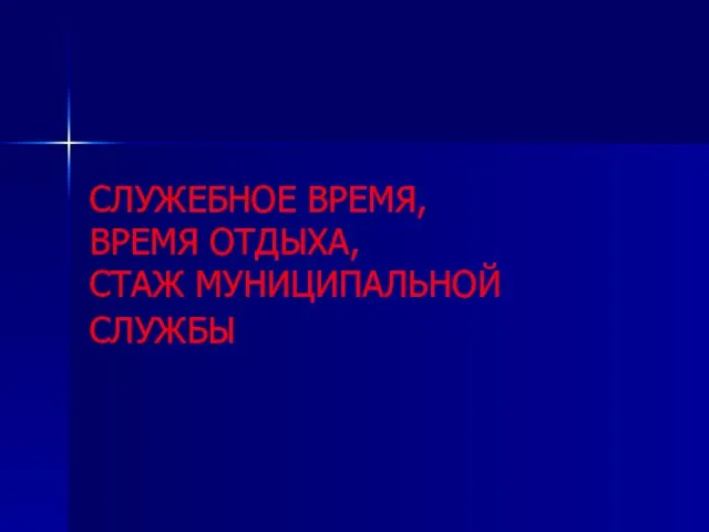 СЛУЖЕБНОЕ ВРЕМЯ, ВРЕМЯ ОТДЫХА, СТАЖ МУНИЦИПАЛЬНОЙ СЛУЖБЫ