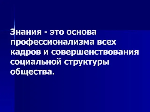 Знания - это основа профессионализма всех кадров и совершенствования социальной структуры общества.