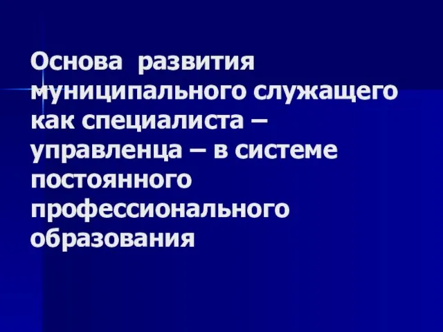 Основа развития муниципального служащего как специалиста – управленца – в системе постоянного профессионального образования