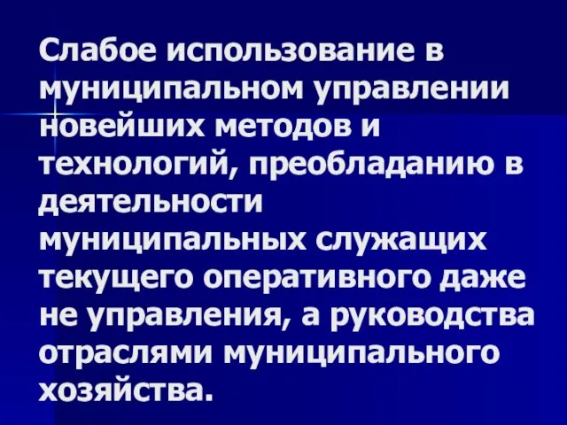 Слабое использование в муниципальном управлении новейших методов и технологий, преобладанию в деятельности