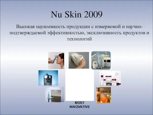 Nu Skin 2009 Высокая наукоемкость продукции с измеряемой и научно-подтверждаемой эффективностью, эксклюзивность продуктов и технологий