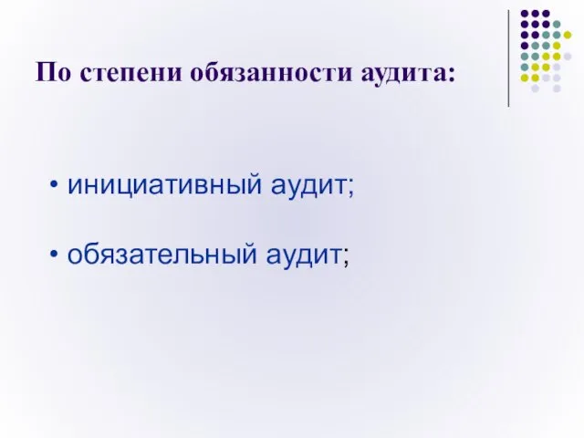 По степени обязанности аудита: инициативный аудит; обязательный аудит;