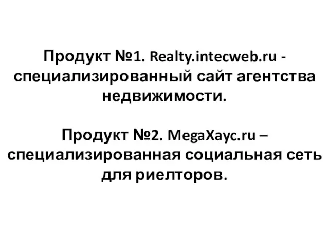 Продукт №1. Realty.intecweb.ru - специализированный сайт агентства недвижимости. Продукт №2. MegaXayc.ru –