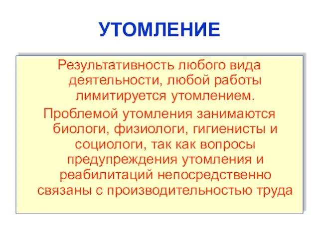 УТОМЛЕНИЕ Результативность любого вида деятельности, любой работы лимитируется утомлением. Проблемой утомления занимаются