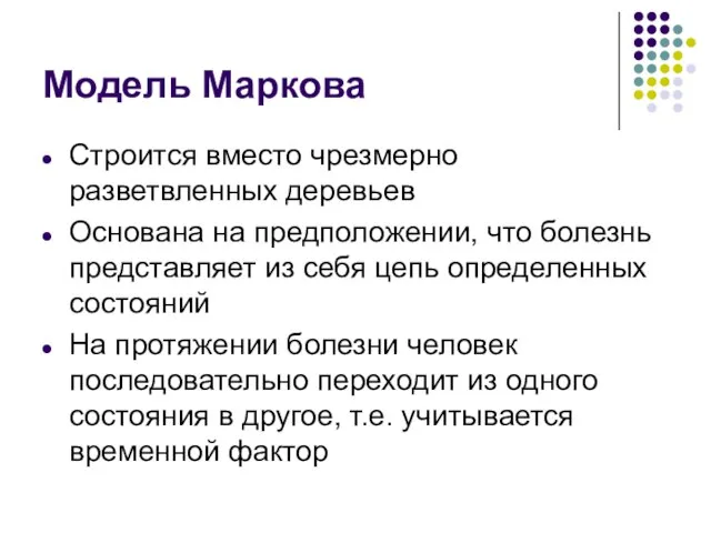 Модель Маркова Строится вместо чрезмерно разветвленных деревьев Основана на предположении, что болезнь