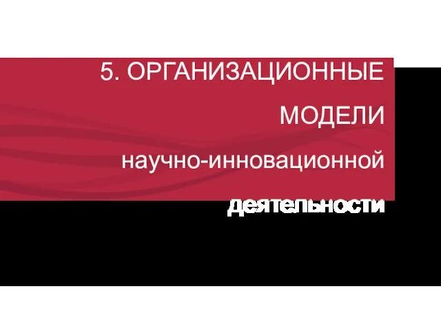 5. ОРГАНИЗАЦИОННЫЕ МОДЕЛИ научно-инновационной деятельности