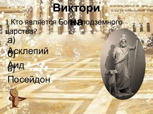 Викторина 1.Кто является Богом подземного царства? а)Асклепий б)Аид в)Посейдон