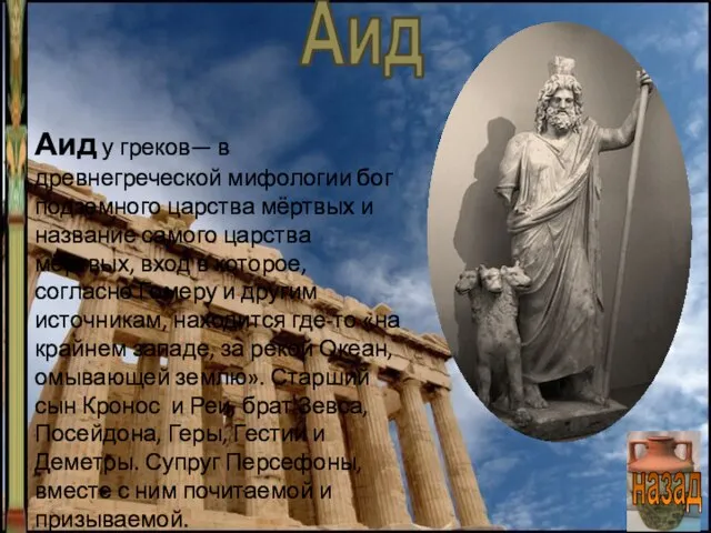 Аид у греков— в древнегреческой мифологии бог подземного царства мёртвых и название