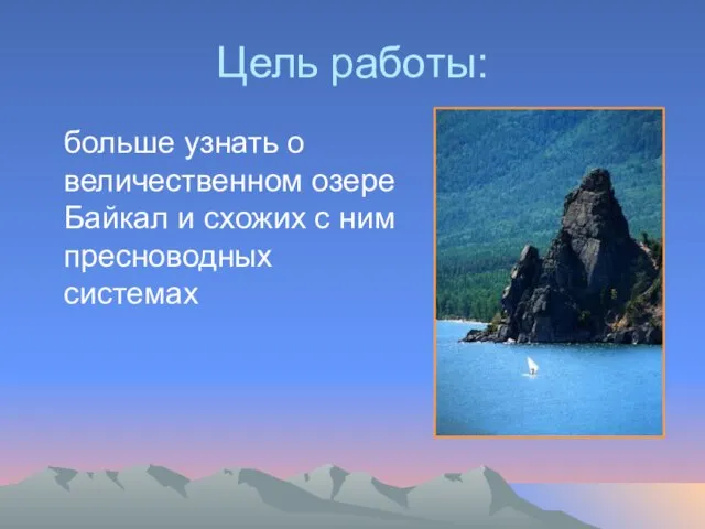 Цель работы: больше узнать о величественном озере Байкал и схожих с ним пресноводных системах