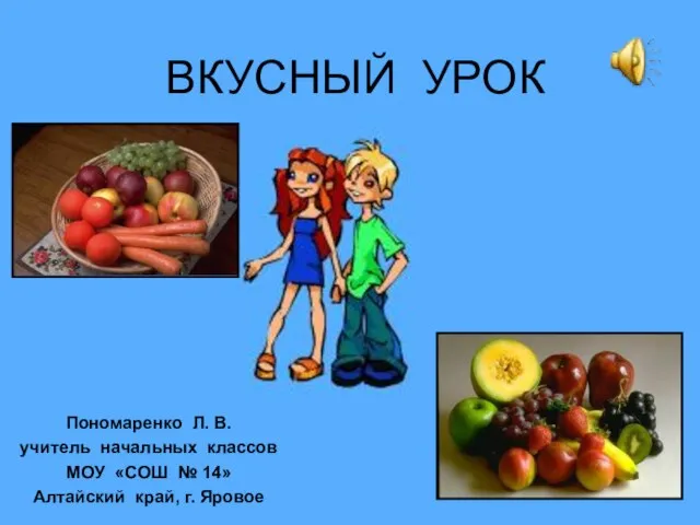 ВКУСНЫЙ УРОК Пономаренко Л. В. учитель начальных классов МОУ «СОШ № 14» Алтайский край, г. Яровое