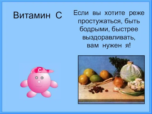 Витамин С Если вы хотите реже простужаться, быть бодрыми, быстрее выздоравливать, вам нужен я!