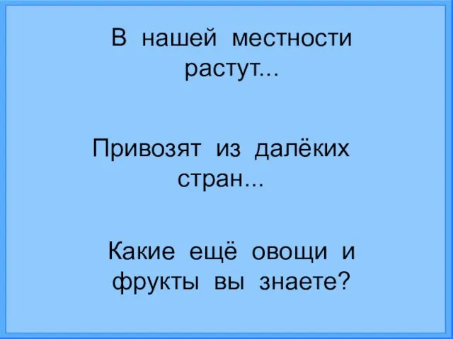 В нашей местности растут... Привозят из далёких стран... Какие ещё овощи и фрукты вы знаете?