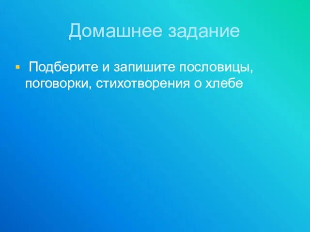 Домашнее задание Подберите и запишите пословицы, поговорки, стихотворения о хлебе