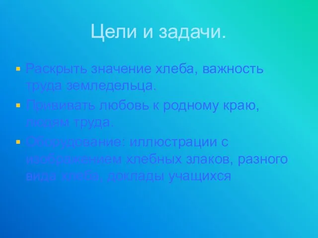 Цели и задачи. Раскрыть значение хлеба, важность труда земледельца. Прививать любовь к