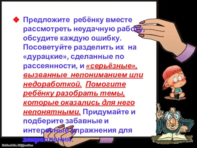 Предложите ребёнку вместе рассмотреть неудачную работу, обсудите каждую ошибку. Посоветуйте разделить их