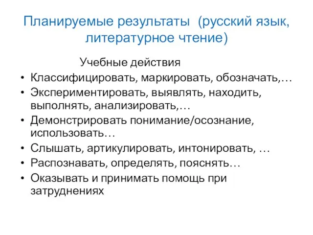 Планируемые результаты (русский язык, литературное чтение) Учебные действия Классифицировать, маркировать, обозначать,… Экспериментировать,