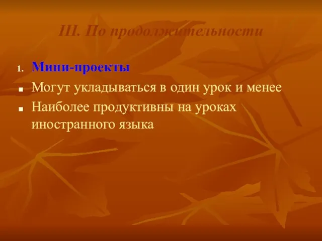 III. По продолжительности Мини-проекты Могут укладываться в один урок и менее Наиболее