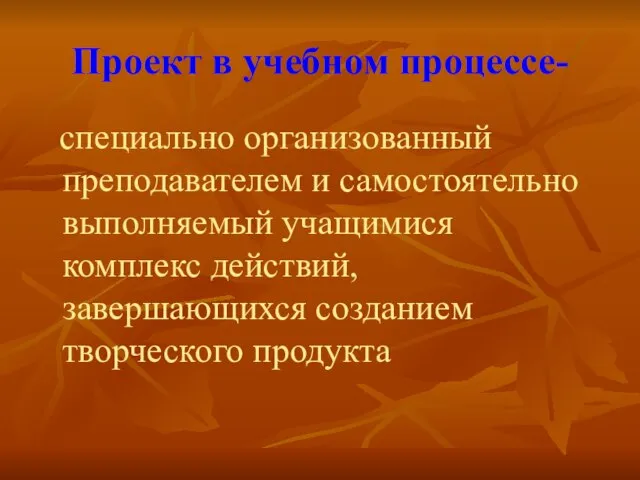 Проект в учебном процессе- специально организованный преподавателем и самостоятельно выполняемый учащимися комплекс