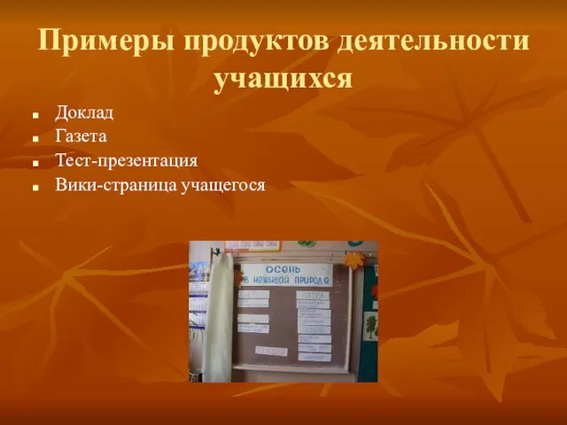 Примеры продуктов деятельности учащихся Доклад Газета Тест-презентация Вики-страница учащегося