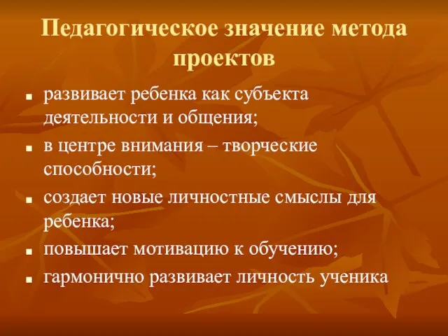 Педагогическое значение метода проектов развивает ребенка как субъекта деятельности и общения; в