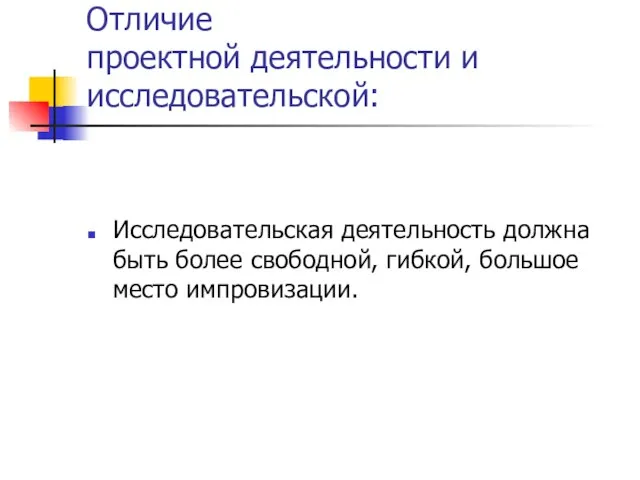 Отличие проектной деятельности и исследовательской: Исследовательская деятельность должна быть более свободной, гибкой, большое место импровизации.