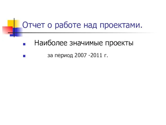 Отчет о работе над проектами. Наиболее значимые проекты за период 2007 -2011 г.