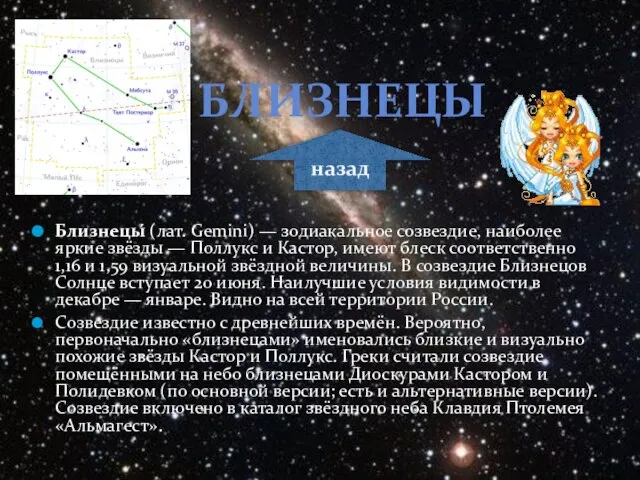 Близнецы́ (лат. Gemini) — зодиакальное созвездие, наиболее яркие звёзды — Поллукс и