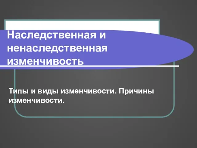 Наследственная и ненаследственная изменчивость Типы и виды изменчивости. Причины изменчивости.