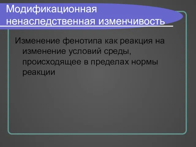 Модификационная ненаследственная изменчивость Изменение фенотипа как реакция на изменение условий среды, происходящее в пределах нормы реакции