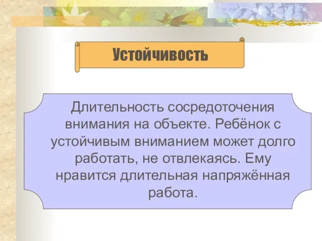 Длительность сосредоточения внимания на объекте. Ребёнок с устойчивым вниманием может долго работать,