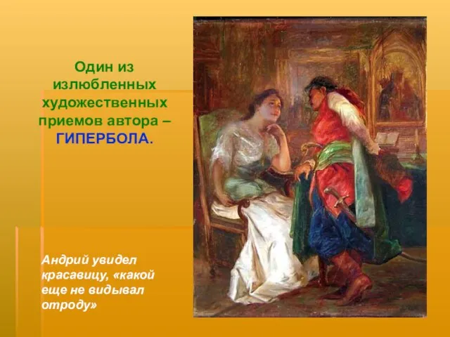 Андрий увидел красавицу, «какой еще не видывал отроду» Один из излюбленных художественных приемов автора – ГИПЕРБОЛА.