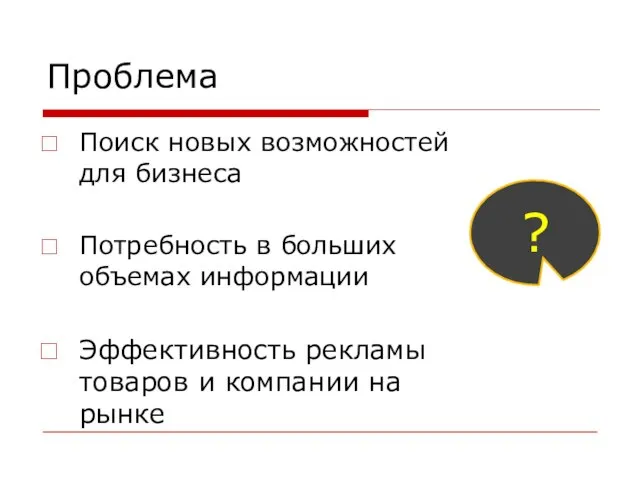 Проблема Поиск новых возможностей для бизнеса Потребность в больших объемах информации Эффективность