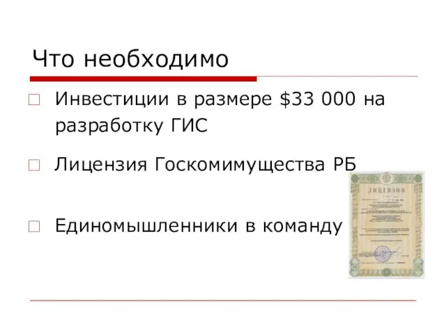 Что необходимо Инвестиции в размере $33 000 на разработку ГИС Лицензия Госкомимущества РБ Единомышленники в команду