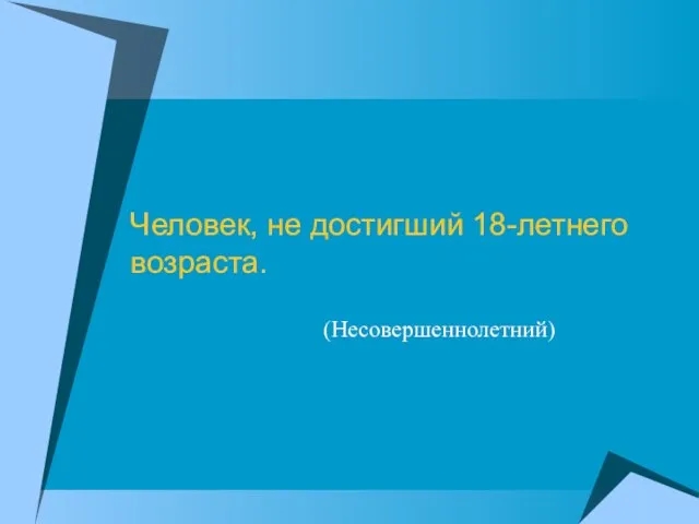 Человек, не достигший 18-летнего возраста. (Несовершеннолетний)