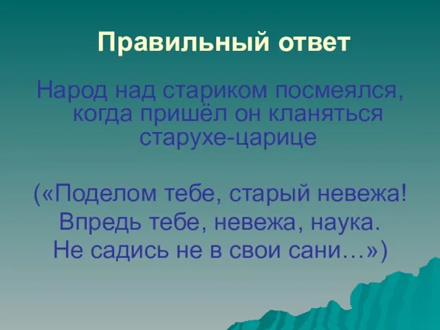 Правильный ответ Народ над стариком посмеялся, когда пришёл он кланяться старухе-царице («Поделом