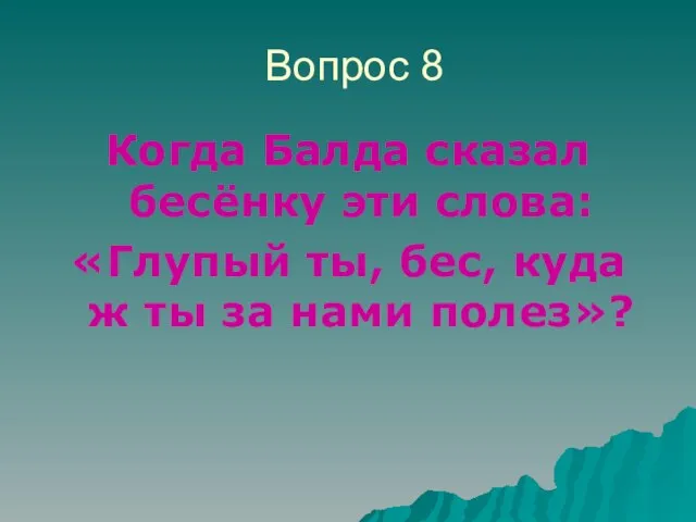 Вопрос 8 Когда Балда сказал бесёнку эти слова: «Глупый ты, бес, куда