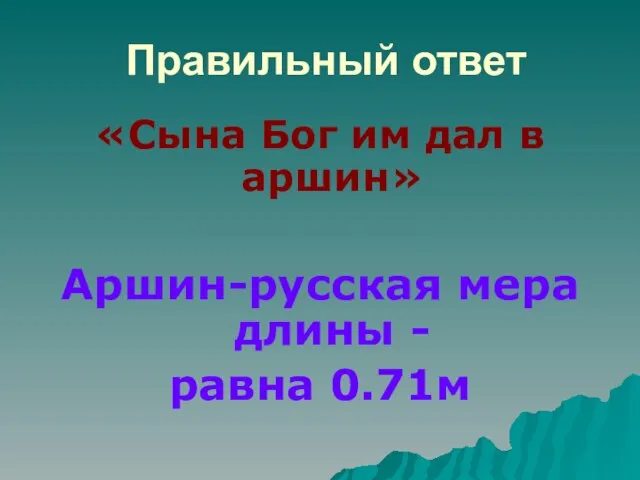 Правильный ответ «Сына Бог им дал в аршин» Аршин-русская мера длины - равна 0.71м