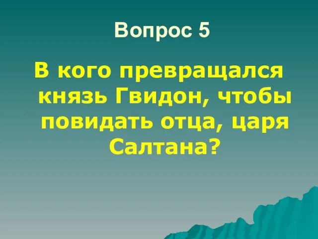 Вопрос 5 В кого превращался князь Гвидон, чтобы повидать отца, царя Салтана?