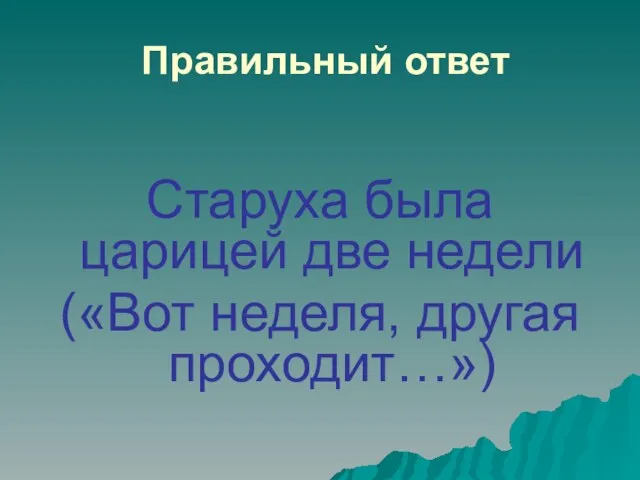 Правильный ответ Старуха была царицей две недели («Вот неделя, другая проходит…»)