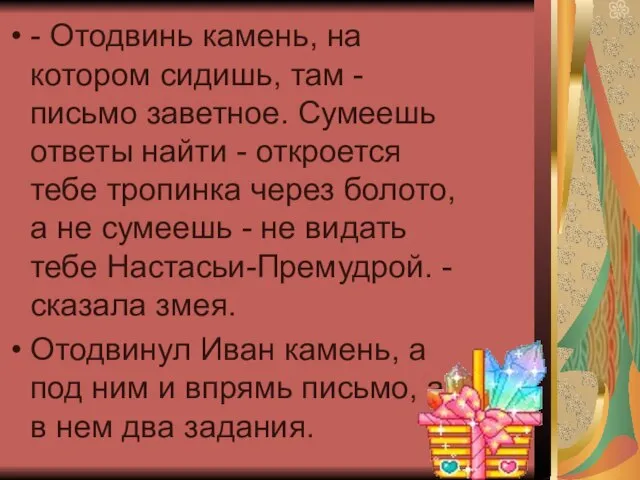 - Отодвинь камень, на котором сидишь, там - письмо заветное. Сумеешь ответы