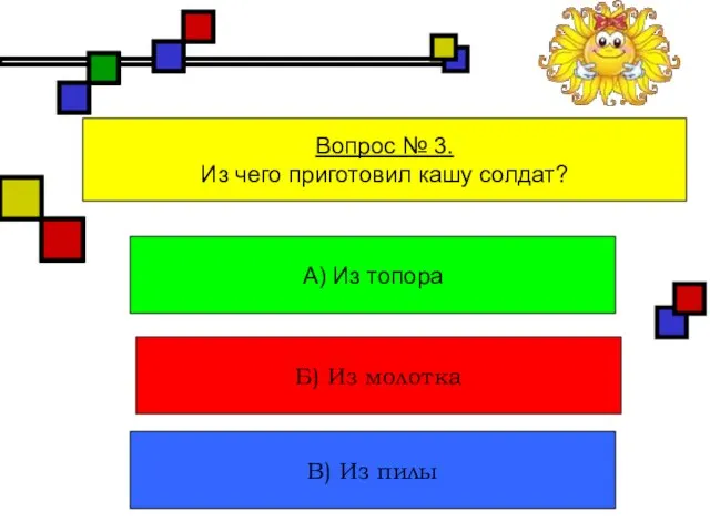 Вопрос № 3. Из чего приготовил кашу солдат? А) Из топора Б)