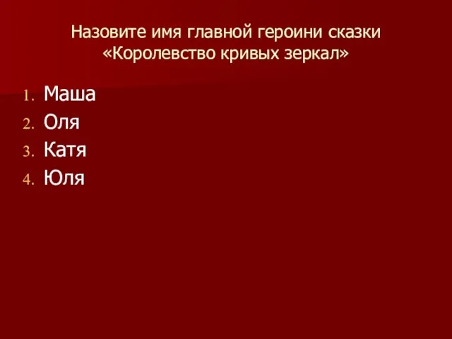 Назовите имя главной героини сказки «Королевство кривых зеркал» Маша Оля Катя Юля