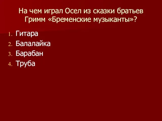 На чем играл Осел из сказки братьев Гримм «Бременские музыканты»? Гитара Балалайка Барабан Труба