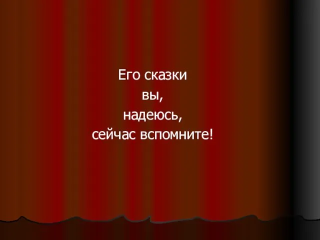 Его сказки вы, надеюсь, сейчас вспомните!