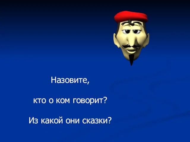 Назовите, кто о ком говорит? Из какой они сказки?