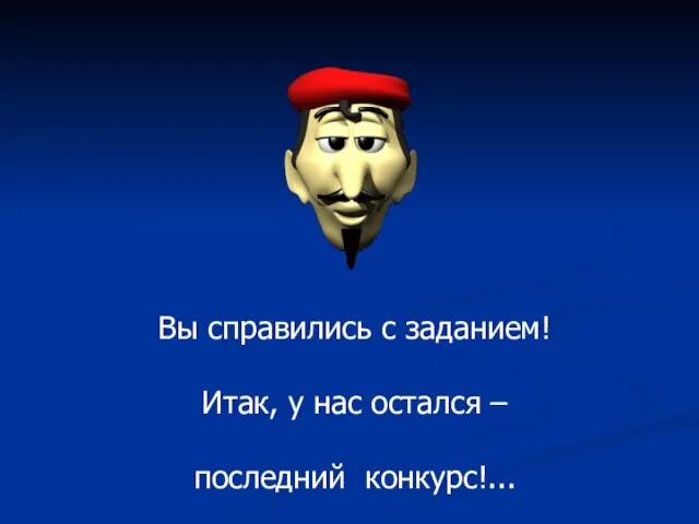 Вы справились с заданием! Итак, у нас остался – последний конкурс!...