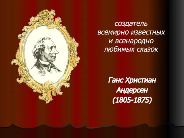 Ганс Христиан Андерсен (1805-1875) создатель всемирно известных и всенародно любимых сказок