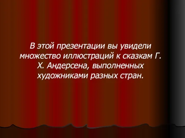 В этой презентации вы увидели множество иллюстраций к сказкам Г.Х. Андерсена, выполненных художниками разных стран.