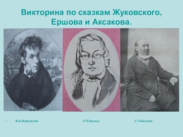 Викторина по сказкам Жуковского, Ершова и Аксакова. В.А.Жуковский П.П.Ершов С.Т.Аксаков